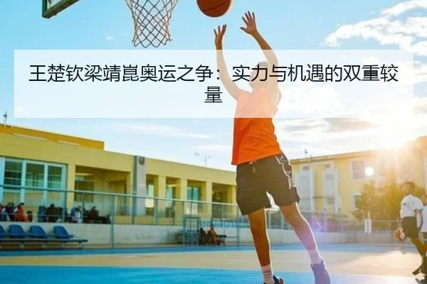 王楚钦梁靖崑奥运之争：实力与机遇的双重较量