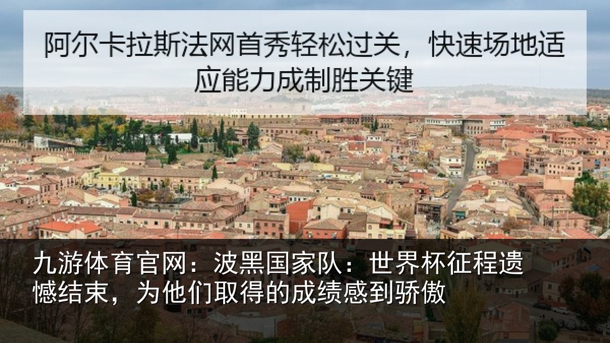 九游体育官网：波黑国家队：世界杯征程遗憾结束，为他们取得的成绩感到骄傲