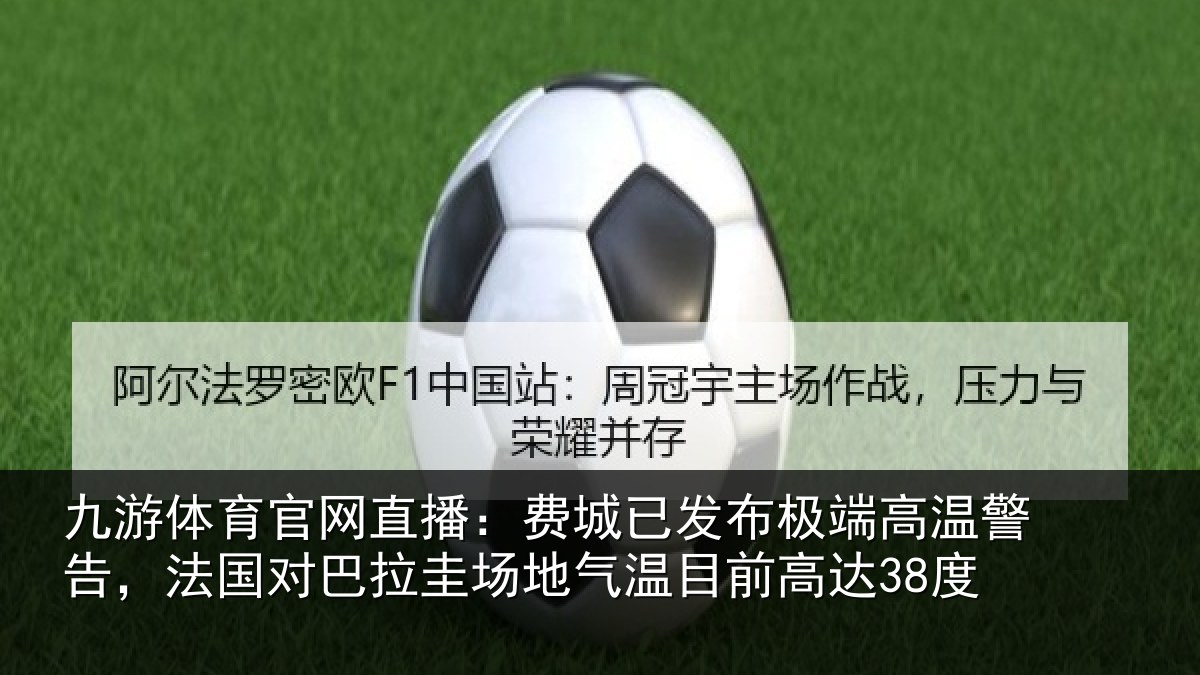 九游体育官网直播：费城相关情况告，法国对巴拉圭场地气温目前高达38度