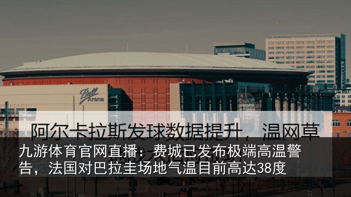 九游体育官网直播：费城已发布极端高温警告，法国对巴拉圭场地气温目前高达38度