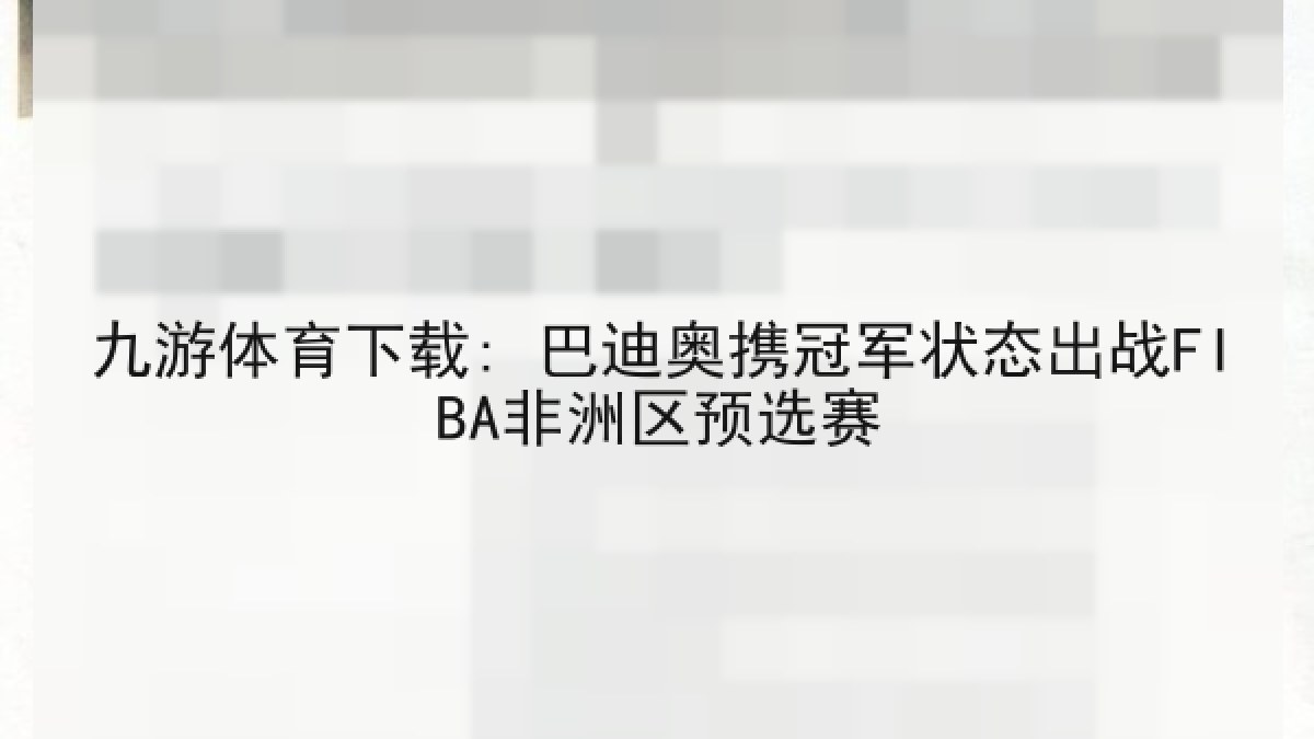 九游体育下载: 巴迪奥携冠军状态出战FIBA非洲区预选赛