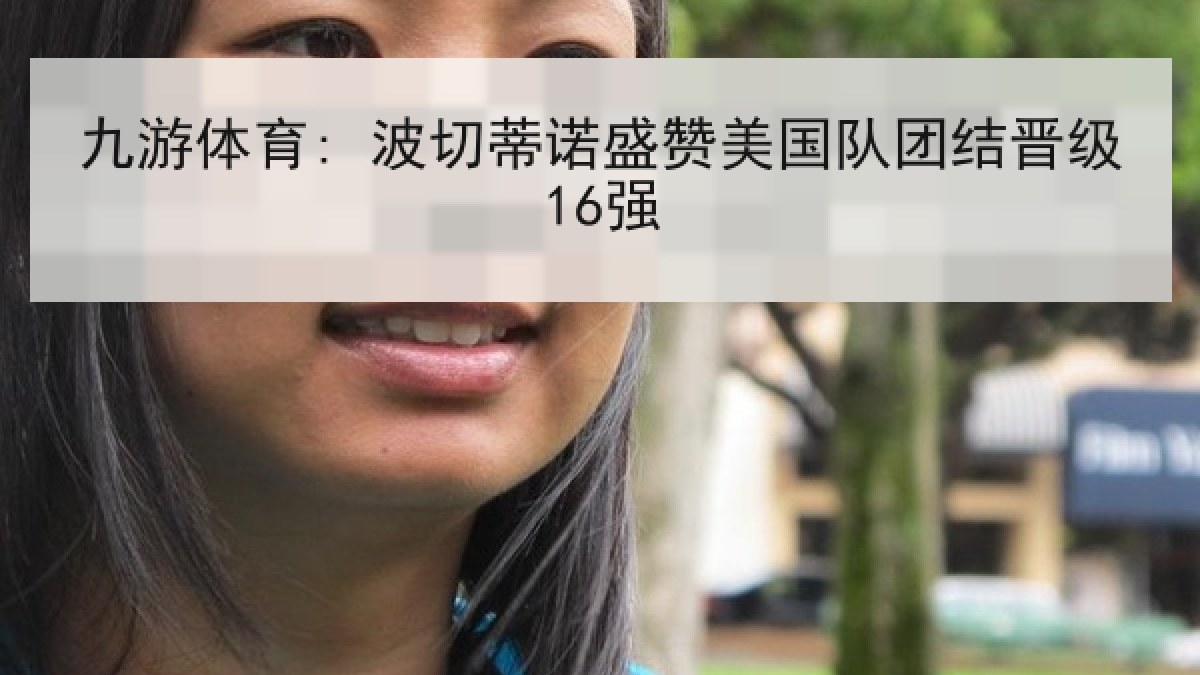 九游体育: 波切蒂诺盛赞美国队团结晋级16强