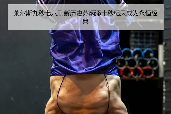 莱尔斯九秒七六刷新历史苏炳添十秒纪录成为永恒经典