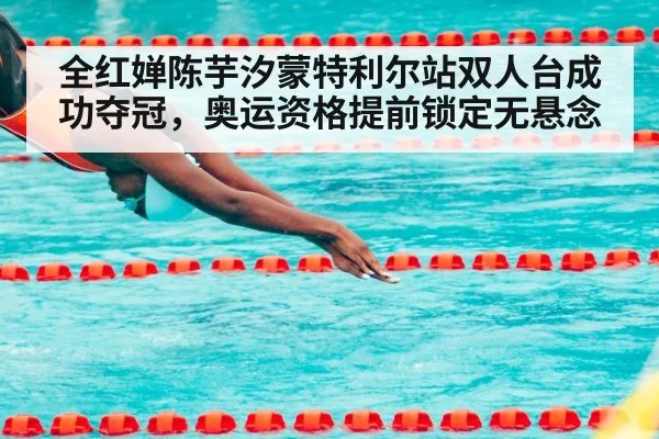 全红婵陈芋汐蒙特利尔站双人台成功夺冠，奥运资格提前锁定无悬念