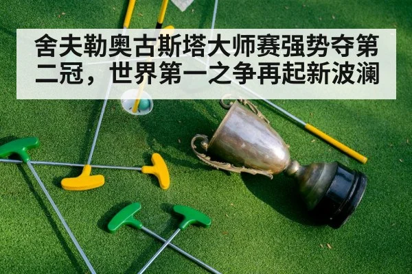 舍夫勒奥古斯塔大师赛强势夺第二冠，世界第一之争再起新波澜