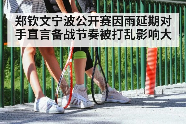 郑钦文宁波公开赛因雨延期对手直言备战节奏被打乱影响大
