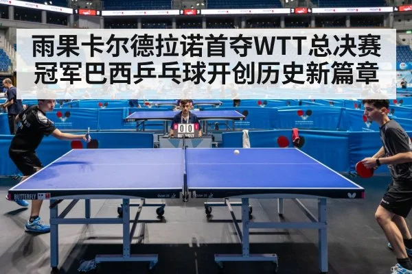 雨果卡尔德拉诺首夺WTT总决赛冠军巴西乒乓球开创历史新篇章